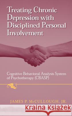 Treating Chronic Depression with Disciplined Personal Involvement: Cognitive Behavioral Analysis System of Psychotherapy (Cbasp) McCullough Jr, James P. 9780387310657