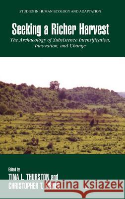 Seeking a Richer Harvest: The Archaeology of Subsistence Intensification, Innovation, and Change Thurston, Tina 9780387327617 Springer