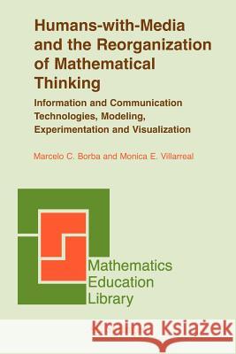 Humans-with-Media and the Reorganization of Mathematical Thinking : Information and Communication Technologies, Modeling, Visualization and Experimentation Marcelo C. Borba Monica E. Villarreal U. D'Ambrosio 9780387328218 