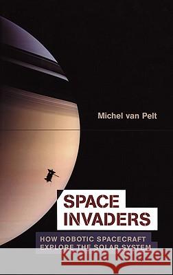 Space Invaders: How Robotic Spacecraft Explore the Solar System Van Pelt, Michel 9780387332321 Copernicus Books