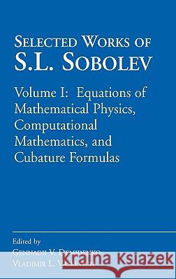 Selected Works of S.L. Sobolev : Volume I: Equations of Mathematical Physics, Computational Mathematics, and Cubature Formulas S. L. Sobolev Gennadii V. Demidenko Vladimir L. Vaskevich 9780387341484 