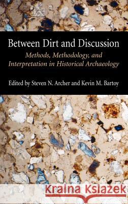 Between Dirt and Discussion: Methods, Methodology and Interpretation in Historical Archaeology Archer, Steven 9780387342184