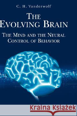 The Evolving Brain: The Mind and the Neural Control of Behavior Vanderwolf, C. H. 9780387342290 Springer