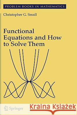 Functional Equations and How to Solve Them Christopher G. Small 9780387345345 Springer