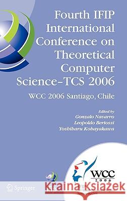 Fourth IFIP International Conference on Theoretical Computer Science - TCS 2006: IFIP 19th World Computer Congress, TC-1, Foundations of Computer Science, August 23-24, 2006, Santiago, Chile Gonzalo Navarro, Leopoldo Bertossi, Yoshiharu Kohayakawa 9780387346335