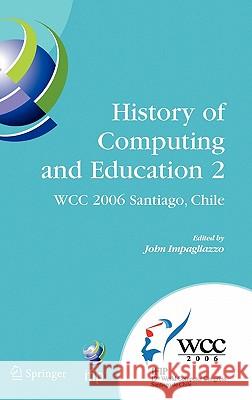 History of Computing and Education 2 (Hce2): Ifip 19th World Computer Congress, Wg 9.7, Tc 9: History of Computing, Proceedings of the Second Conferen Impagliazzo, John 9780387346373 Springer