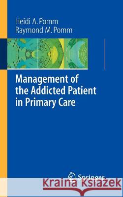 Management of the Addicted Patient in Primary Care Raymond M. Pomm Heidi Allespach Pomm 9780387359618 