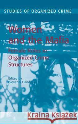 Women and the Mafia: Female Roles in Organized Crime Structures Fiandaca, Giovanni 9780387365374 Springer