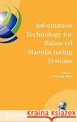 Information Technology for Balanced Manufacturing Systems: Ifip Tc 5, Wg 5.5 Seventh International Conference on Information Technology for Balanced A Shen, Weiming 9780387365909