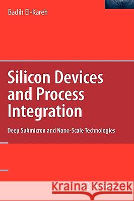 Silicon Devices and Process Integration: Deep Submicron and Nano-Scale Technologies El-Kareh, Badih 9780387367989 Springer