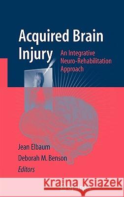 Acquired Brain Injury: An Integrative Neuro-Rehabilitation Approach Elbaum, Jean 9780387375748 Springer