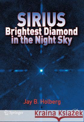 Sirius: Brightest Diamond in the Night Sky Holberg, Jay B. 9780387489414 Springer