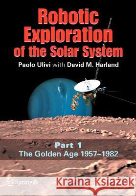 Robotic Exploration of the Solar System: Part I: The Golden Age 1957-1982 Ulivi, Paolo 9780387493268 Springer
