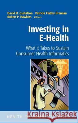 Investing in E-Health: What It Takes to Sustain Consumer Health Informatics Gustafson, David H. 9780387495071 Springer