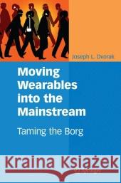 Moving Wearables Into the Mainstream: Taming the Borg Dvorak, Joseph L. 9780387691398 Springer