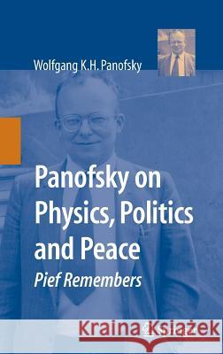 Panofsky on Physics, Politics, and Peace: Pief Remembers Panofsky, Wolfgang K. H. 9780387697314 Springer