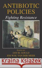 Antibiotic Policies: Fighting Resistance Ian M. Gould Jos W. M. Va Jos W. M. Van Der Meer 9780387708409 Springer