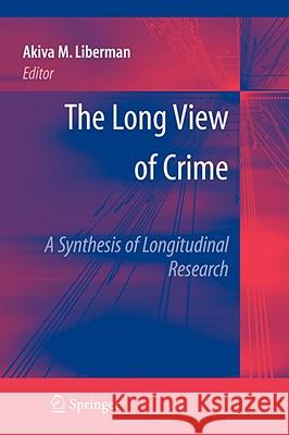 The Long View of Crime: A Synthesis of Longitudinal Research Akiva Liberman 9780387710877