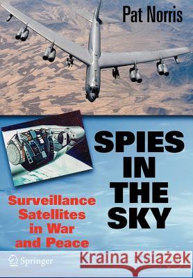 Spies in the Sky: Surveillance Satellites in War and Peace Norris, Pat 9780387716725 Springer
