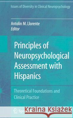 Principles of Neuropsychological Assessment with Hispanics: Theoretical Foundations and Clinical Practice Llorente, Antolin M. 9780387717579 Springer