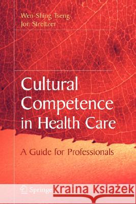 Cultural Competence in Health Care Jon Mark Streltzer Wen-Shing Tseng 9780387721705 Springer