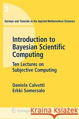 An Introduction to Bayesian Scientific Computing: Ten Lectures on Subjective Computing Calvetti, Daniela 9780387733937 SPRINGER-VERLAG NEW YORK INC.