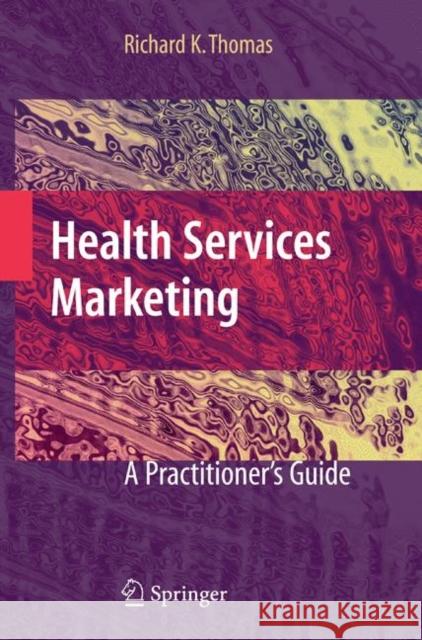Health Services Marketing: A Practitioner's Guide Thomas, Richard K. 9780387736044 Springer