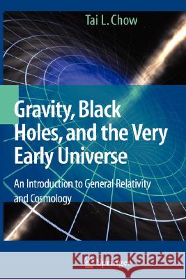 Gravity, Black Holes, and the Very Early Universe: An Introduction to General Relativity and Cosmology Chow, Tai L. 9780387736297 Springer