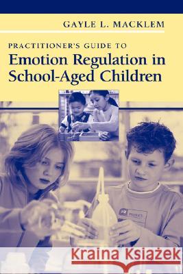 Practitioner's Guide to Emotion Regulation in School-Aged Children Gayle L. Macklem 9780387738505 Not Avail