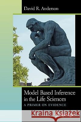 Model Based Inference in the Life Sciences: A Primer on Evidence Anderson, David R. 9780387740737 0