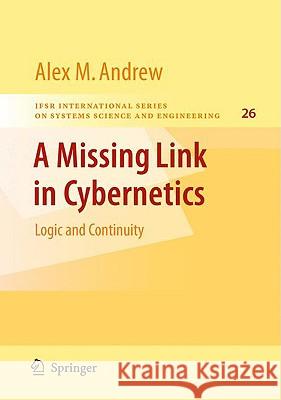 A Missing Link in Cybernetics: Logic and Continuity Andrew, Alex M. 9780387751634 Not Avail