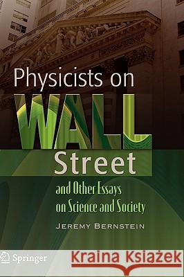 Physicists on Wall Street and Other Essays on Science and Society Jeremy Bernstein 9780387765051 Not Avail