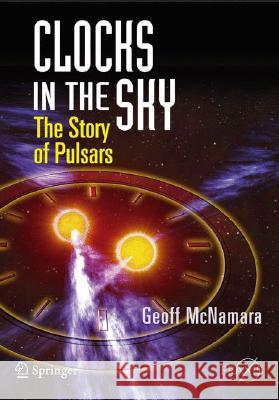 Clocks in the Sky: The Story of Pulsars McNamara, Geoff 9780387765600 Not Avail