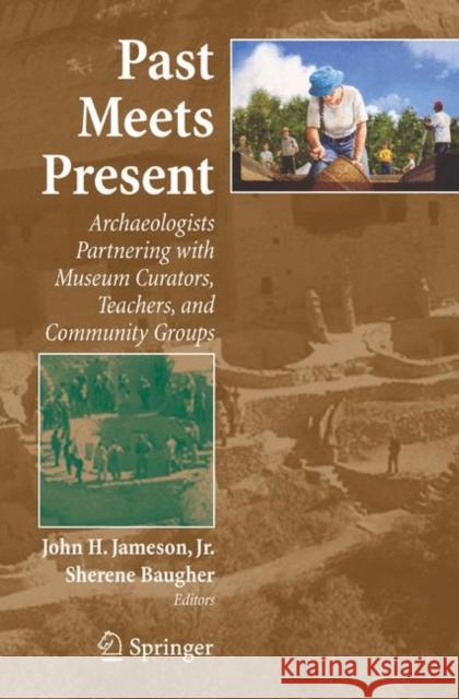 Past Meets Present: Archaeologists Partnering with Museum Curators, Teachers, and Community Groups Jameson, John H. 9780387769806