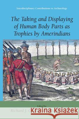 The Taking and Displaying of Human Body Parts as Trophies by Amerindians Richard J. Chacon David H. Dye 9780387769837