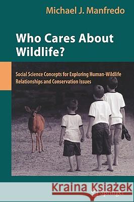 Who Cares about Wildlife?: Social Science Concepts for Exploring Human-Wildlife Relationships and Conservation Issues Manfredo, Michael J. 9780387770383