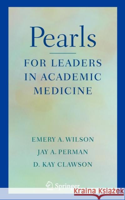 Pearls for Leaders in Academic Medicine Emery A. Wilson Jay A. Perman D. Kay Clawson 9780387771137 