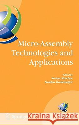Micro-Assembly Technologies and Applications: Ifip Tc5 Wg5.5 Fourth International Precision Assembly Seminar (Ipas'2008) Chamonix, France, February 10 Koelemeijer, Sandra 9780387774022 Not Avail