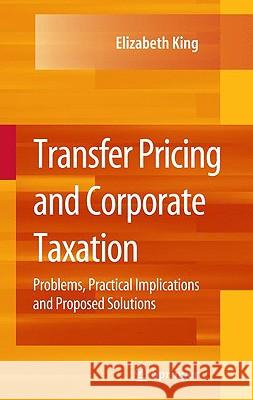 Transfer Pricing and Corporate Taxation: Problems, Practical Implications and Proposed Solutions King, Elizabeth 9780387781822