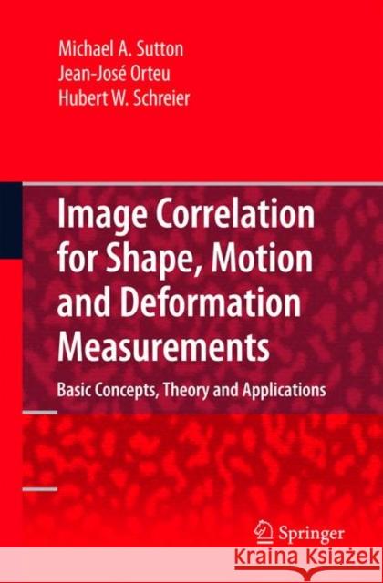 Image Correlation for Shape, Motion and Deformation Measurements: Basic Concepts, Theory and Applications Sutton, Michael A. 9780387787466 SPRINGER-VERLAG NEW YORK INC.