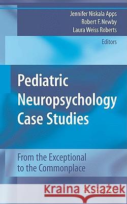 Pediatric Neuropsychology Case Studies: From the Exceptional to the Commonplace Apps, Jennifer Niskala 9780387789644 Springer