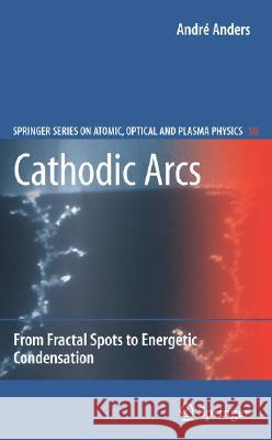 Cathodic Arcs: From Fractal Spots to Energetic Condensation Anders, André 9780387791074 SPRINGER-VERLAG NEW YORK INC.