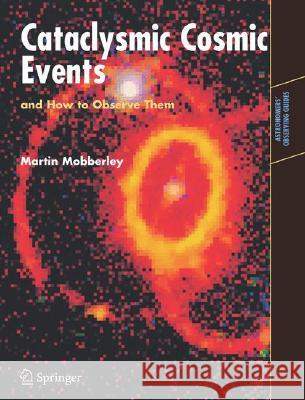 Cataclysmic Cosmic Events and How to Observe Them Martin Mobberley 9780387799452 Springer