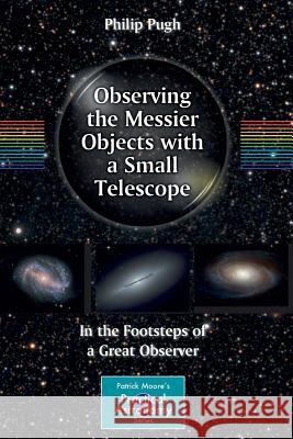 Observing the Messier Objects with a Small Telescope: In the Footsteps of a Great Observer Pugh, Philip 9780387853567
