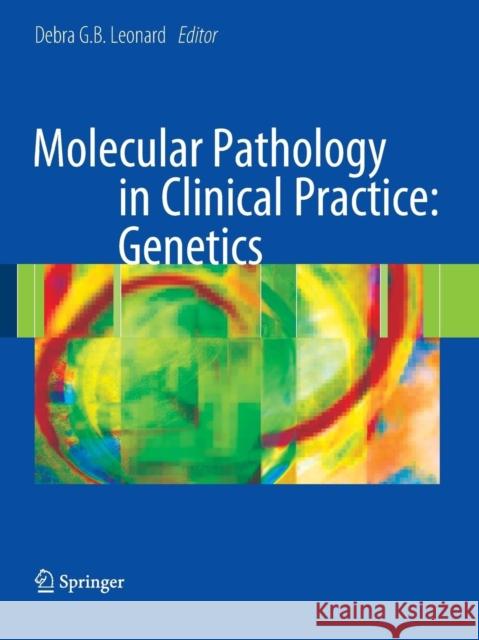 Molecular Pathology in Clinical Practice: Genetics Debra G. Leonard 9780387873732 Springer