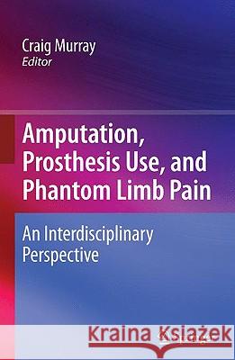 Amputation, Prosthesis Use, and Phantom Limb Pain: An Interdisciplinary Perspective Murray, Craig 9780387874616