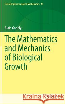 The Mathematics and Mechanics of Biological Growth Alain Goriely 9780387877099 Springer