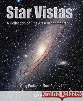 Star Vistas: A Collection of Fine Art Astrophotography Parker, Greg 9780387884356 Springer