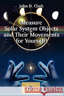 Measure Solar System Objects and Their Movements for Yourself! John D. Clark 9780387895604 Springer