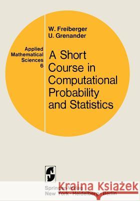 A Course in Computational Probability and Statistics Walter F. Freiberger Ulf Grenander 9780387900292 Springer
